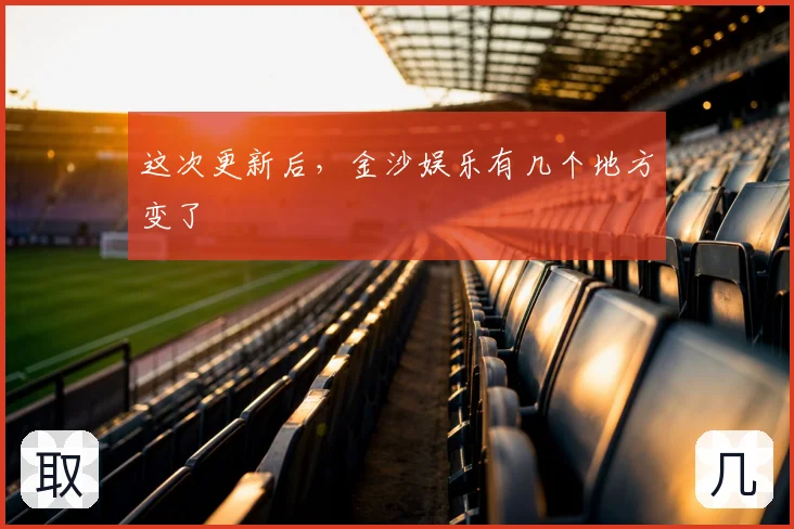 这次更新后,金沙娱乐有几个地方变了