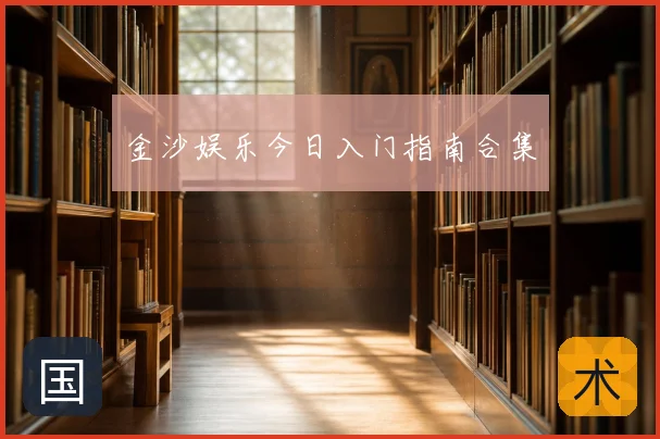 金沙娱乐今日入门指南合集